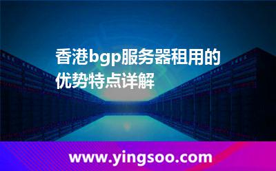 香港bgp服務(wù)器租用的優(yōu)勢特點詳解