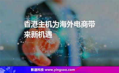 香港主機(jī)為海外電商帶來(lái)新機(jī)遇 香港主機(jī)為海外電商帶來(lái)新機(jī)遇