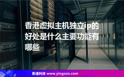 香港虛擬主機(jī)獨(dú)立ip的好處是什么主要功能有哪些 香港虛擬主機(jī)獨(dú)立ip的好處是什么主要功能有哪些