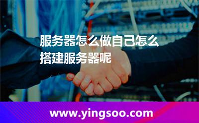 服務(wù)器怎么做自己怎么搭建服務(wù)器呢 服務(wù)器怎么做自己怎么搭建服務(wù)器呢