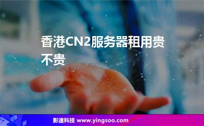 香港CN2服務(wù)器租用貴不貴 香港CN2服務(wù)器租用貴不貴