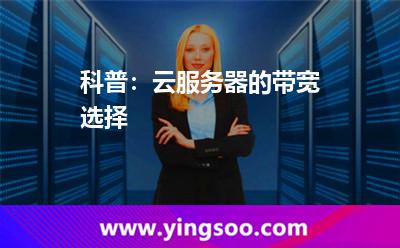 科普:云服務(wù)器的帶寬選擇 科普:云服務(wù)器的帶寬選擇