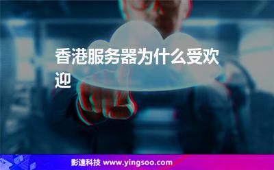 香港服務(wù)器為什么受歡迎 香港服務(wù)器為什么受歡迎