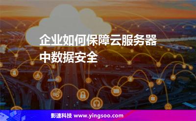 企業(yè)如何保障云服務(wù)器中數(shù)據(jù)安全