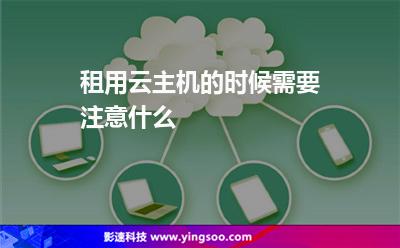 租用云主機(jī)的時(shí)候需要注意什么 租用云主機(jī)的時(shí)候需要注意什么