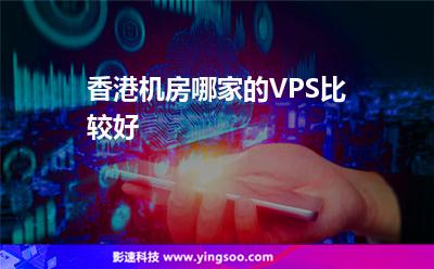 香港機房哪家的VPS比較好 香港機房哪家的VPS比較好