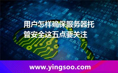 用戶怎樣確保服務(wù)器托管安全這五點要關(guān)注 服務(wù)器安裝