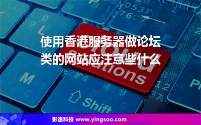 使用香港服務(wù)器做論壇類的網(wǎng)站應(yīng)注意些什么 使用香港服務(wù)器做論壇類的網(wǎng)站應(yīng)注意些什么