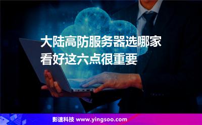 服務器中國大陸:大陸高防服務器選哪家看好這六點很重要 服務器中國大陸