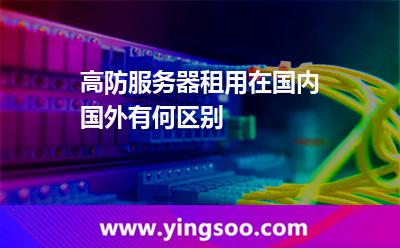 高防服務(wù)器租用在國內(nèi)國外有何區(qū)別 高防服務(wù)器租用在國內(nèi)國外有何區(qū)別
