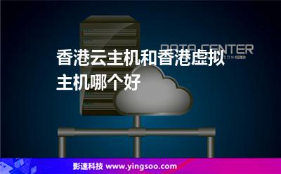 香港云主機和香港虛擬主機哪個好 香港云主機和香港虛擬主機哪個好
