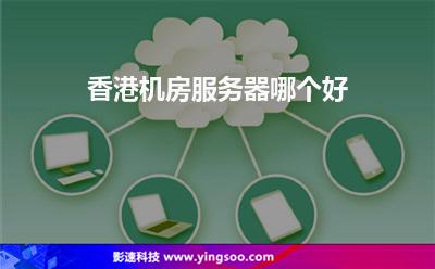 香港機(jī)房服務(wù)器哪個(gè)好 香港機(jī)房服務(wù)器哪個(gè)好