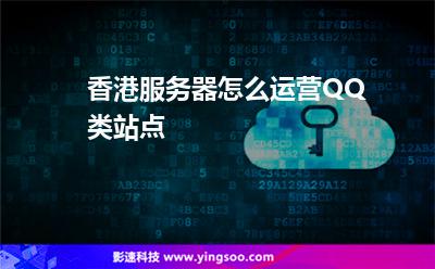 香港服務(wù)器怎么運營QQ類站點 香港服務(wù)器怎么運營QQ類站點