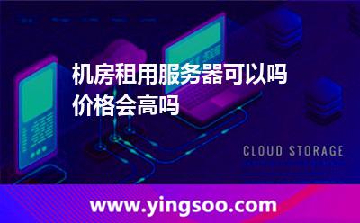 機房租用服務(wù)器可以嗎價格會高嗎 機房租用服務(wù)器可以嗎價格會高嗎