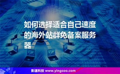 如何選擇適合自己速度的海外站群免備案服務(wù)器 如何選擇適合自己速度的海外站群免備案服務(wù)器