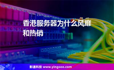 香港服務(wù)器為什么風(fēng)靡和熱銷 香港服務(wù)器為什么風(fēng)靡和熱銷