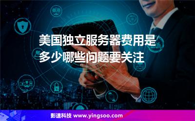 美國(guó)獨(dú)立服務(wù)器費(fèi)用是多少哪些問(wèn)題要關(guān)注 美國(guó)獨(dú)立服務(wù)器費(fèi)用是多少哪些問(wèn)題要關(guān)注
