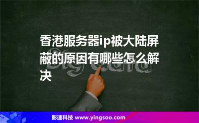 香港服務(wù)器ip被大陸屏蔽的原因有哪些怎么解決
