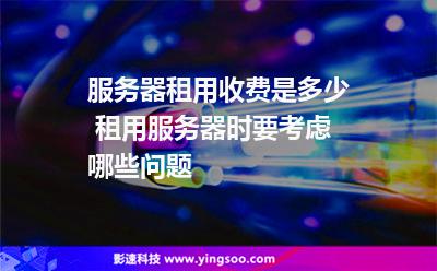 服務(wù)器租用收費(fèi)是多少 租用服務(wù)器時(shí)要考慮哪些問(wèn)題 服務(wù)器租用收費(fèi)是多少 租用服務(wù)器時(shí)要考慮哪些問(wèn)題