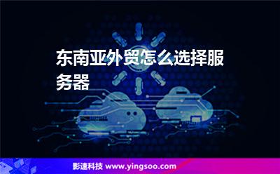 東南亞外貿(mào)怎么選擇服務器 東南亞外貿(mào)怎么選擇服務器