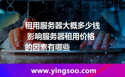 租用服務(wù)器大概多少錢 影響服務(wù)器租用價(jià)格的因素有哪些 租用服務(wù)器大概多少錢 影響服務(wù)器租用價(jià)格的因素有哪些