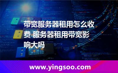 服務(wù)器租用_帶寬服務(wù)器租用怎么收費 服務(wù)器租用帶寬影響大嗎 服務(wù)器租用