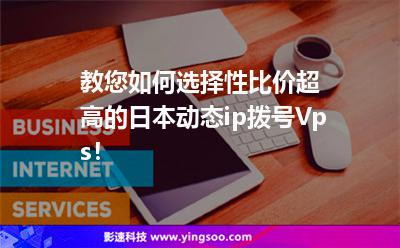 教您如何選擇性比價(jià)超高的日本動(dòng)態(tài)ip撥號(hào)Vps！