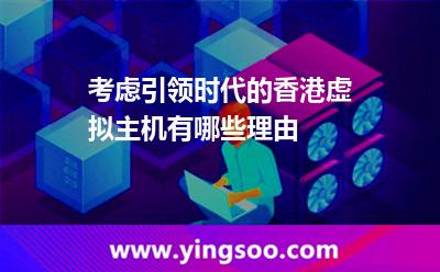 香港虛擬主機_考慮引領時代的香港虛擬主機有哪些理由 香港虛擬主機