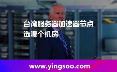臺(tái)灣服務(wù)器加速器節(jié)點(diǎn)選哪個(gè)機(jī)房 臺(tái)灣服務(wù)器加速器節(jié)點(diǎn)選哪個(gè)機(jī)房