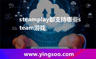 steamplay都支持哪些steam游戲 steamplay都支持哪些steam游戲