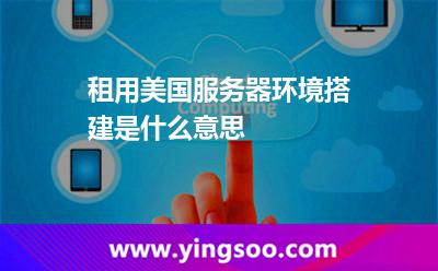 租用美國服務(wù)器環(huán)境搭建是什么意思 租用美國服務(wù)器環(huán)境搭建是什么意思