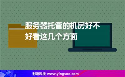 服務(wù)器托管的機(jī)房好不好，看這幾個方面