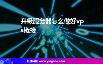 升級(jí)服務(wù)器怎么做好vps鏈接 升級(jí)服務(wù)器怎么做好vps鏈接