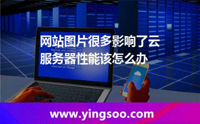 網(wǎng)站圖片很多，影響了云服務(wù)器性能該怎么辦