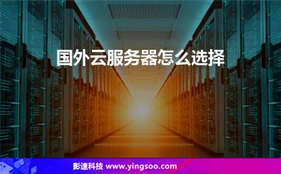 國外云服務(wù)器怎么選擇 國外云服務(wù)器怎么選擇