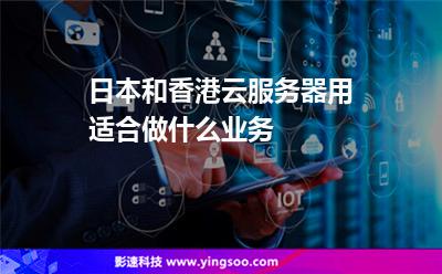 服務器香港:日本和香港云服務器用適合做什么業(yè)務 服務器香港
