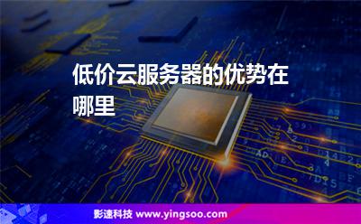 服務(wù)器低價:低價云服務(wù)器的優(yōu)勢在哪里 服務(wù)器低價