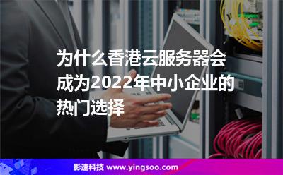 為什么香港云服務(wù)器會(huì)成為2022年中小企業(yè)的熱門選擇 為什么香港云服務(wù)器會(huì)成為2022年中小企業(yè)的熱門選擇