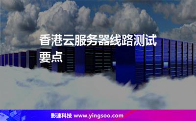 香港云服務(wù)器線路測試要點(diǎn) 香港云服務(wù)器線路測試要點(diǎn)