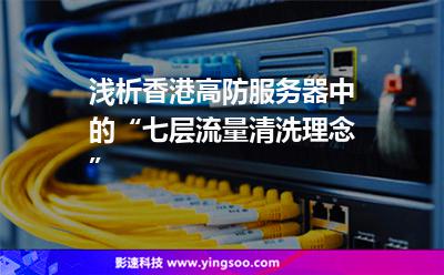 淺析香港高防服務(wù)器中的“七層流量清洗理念” 淺析香港高防服務(wù)器中的“七層流量清洗理念”