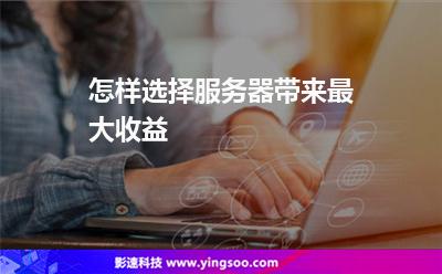 怎樣選擇服務(wù)器帶來最大收益