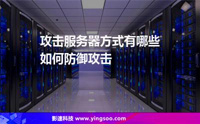 進攻服務(wù)器:攻擊服務(wù)器方式有哪些如何防御攻擊 進攻服務(wù)器