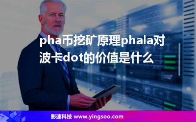 pha幣挖礦原理,phala對(duì)波卡dot的價(jià)值是什么? pha幣挖礦原理,phala對(duì)波卡dot的價(jià)值是什么?