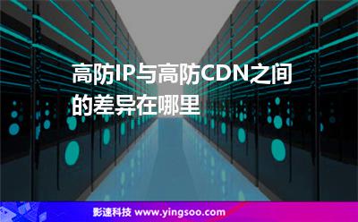 數(shù)據(jù)防御:高防IP與高防CDN之間的差異在哪里 數(shù)據(jù)防御