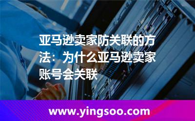 亞馬遜賣家防關(guān)聯(lián)的方法:為什么亞馬遜賣家賬號(hào)會(huì)關(guān)聯(lián) 亞馬遜賣家防關(guān)聯(lián)的方法:為什么亞馬遜賣家賬號(hào)會(huì)關(guān)聯(lián)