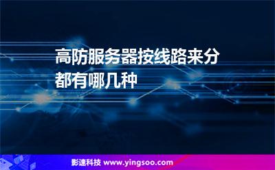 高防服務(wù)器按線路來分都有哪幾種 高防服務(wù)器按線路來分都有哪幾種