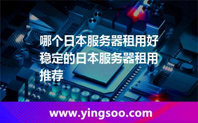 哪個(gè)日本服務(wù)器租用好穩(wěn)定的日本服務(wù)器租用推薦 哪個(gè)日本服務(wù)器租用好穩(wěn)定的日本服務(wù)器租用推薦