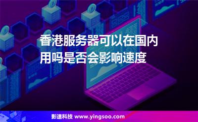 香港服務(wù)器可以在國內(nèi)用嗎是否會影響速度 香港服務(wù)器可以在國內(nèi)用嗎是否會影響速度