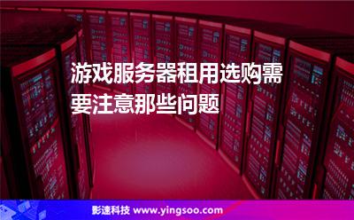 游戲服務器租用選購需要注意那些問題 游戲服務器租用選購需要注意那些問題