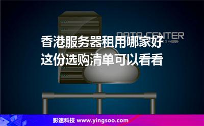 香港服務(wù)器租用哪家好這份選購(gòu)清單可以看看